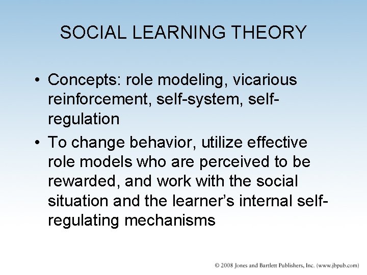 SOCIAL LEARNING THEORY • Concepts: role modeling, vicarious reinforcement, self-system, selfregulation • To change