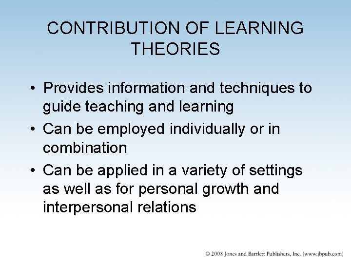 CONTRIBUTION OF LEARNING THEORIES • Provides information and techniques to guide teaching and learning