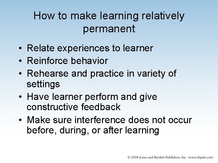 How to make learning relatively permanent • Relate experiences to learner • Reinforce behavior