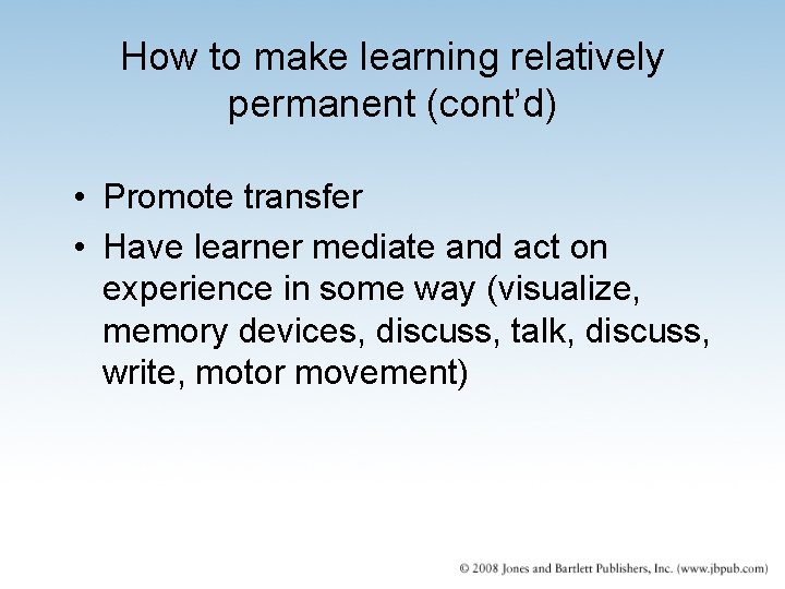 How to make learning relatively permanent (cont’d) • Promote transfer • Have learner mediate