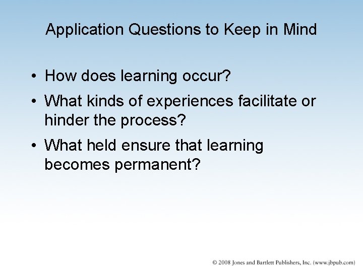 Application Questions to Keep in Mind • How does learning occur? • What kinds