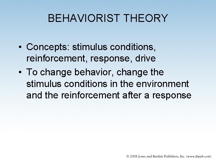 BEHAVIORIST THEORY • Concepts: stimulus conditions, reinforcement, response, drive • To change behavior, change