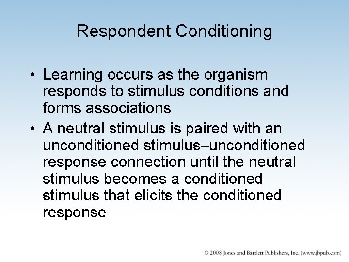 Respondent Conditioning • Learning occurs as the organism responds to stimulus conditions and forms