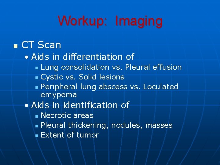 Workup: Imaging n CT Scan • Aids in differentiation of Lung consolidation vs. Pleural Workup: Imaging n CT Scan • Aids in differentiation of Lung consolidation vs. Pleural