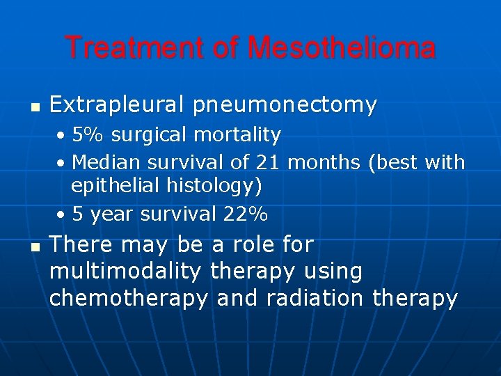 Treatment of Mesothelioma n Extrapleural pneumonectomy • 5% surgical mortality • Median survival of Treatment of Mesothelioma n Extrapleural pneumonectomy • 5% surgical mortality • Median survival of