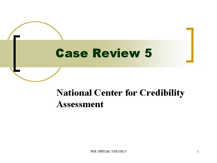 Case Review 5 National Center for Credibility Assessment FOR OFFICIAL USE ONLY 1 