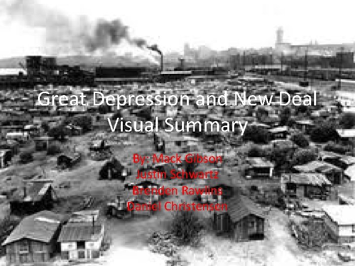 Great Depression and New Deal Visual Summary By: Mack Gibson Justin Schwartz Brenden Rawlins