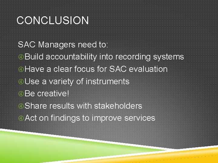 CONCLUSION SAC Managers need to: Build accountability into recording systems Have a clear focus