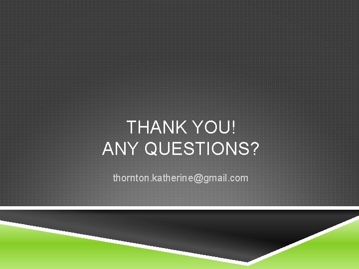 THANK YOU! ANY QUESTIONS? thornton. katherine@gmail. com 