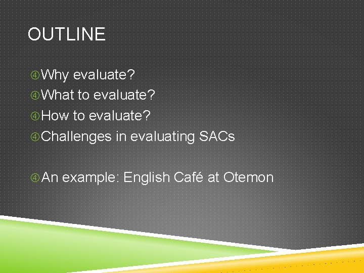 OUTLINE Why evaluate? What to evaluate? How to evaluate? Challenges in evaluating SACs An