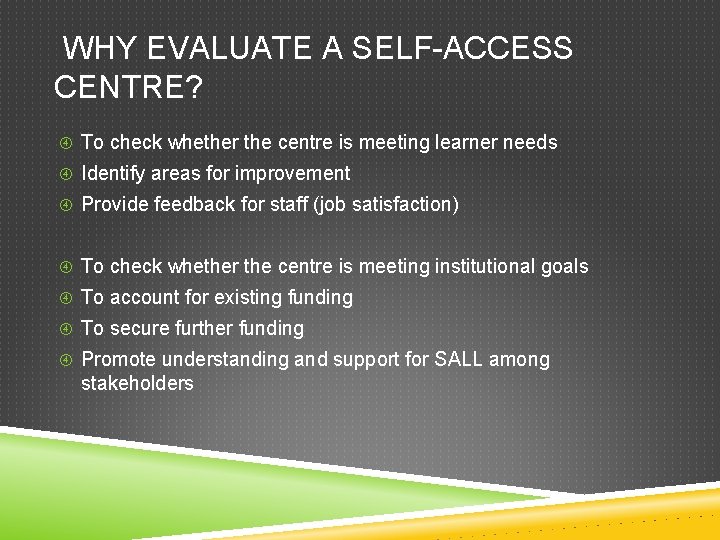WHY EVALUATE A SELF-ACCESS CENTRE? To check whether the centre is meeting learner needs