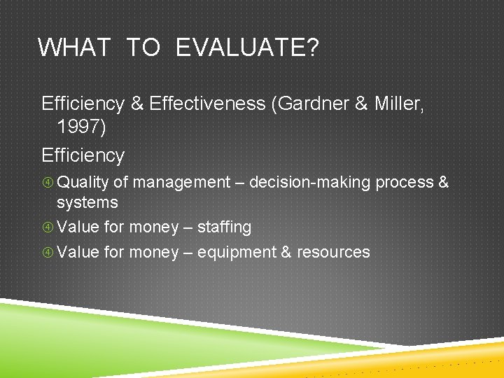 WHAT TO EVALUATE? Efficiency & Effectiveness (Gardner & Miller, 1997) Efficiency Quality of management
