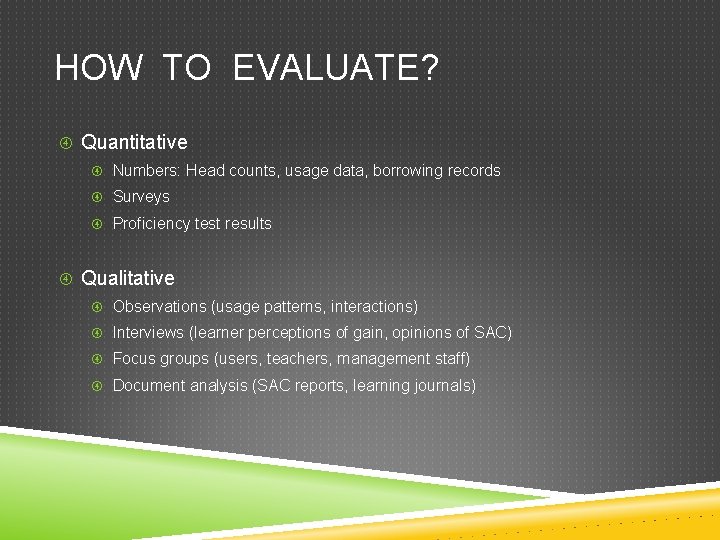 HOW TO EVALUATE? Quantitative Numbers: Head counts, usage data, borrowing records Surveys Proficiency test