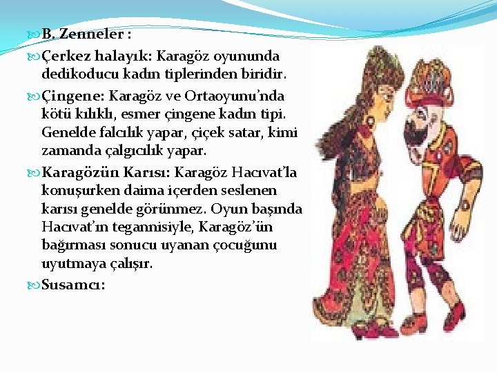  B. Zenneler : Çerkez halayık: Karagöz oyununda dedikoducu kadın tiplerinden biridir. Çingene: Karagöz