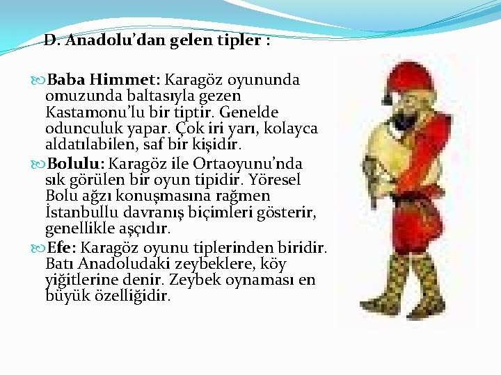 D. Anadolu’dan gelen tipler : Baba Himmet: Karagöz oyununda omuzunda baltasıyla gezen Kastamonu’lu bir