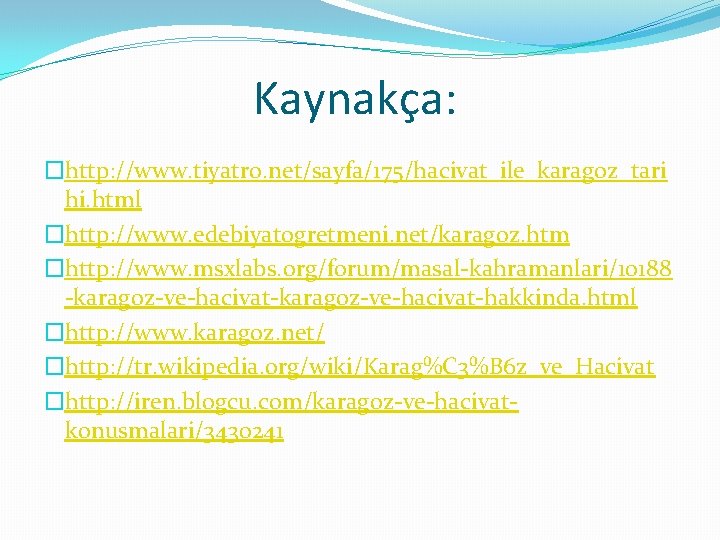 Kaynakça: �http: //www. tiyatro. net/sayfa/175/hacivat_ile_karagoz_tari hi. html �http: //www. edebiyatogretmeni. net/karagoz. htm �http: //www.