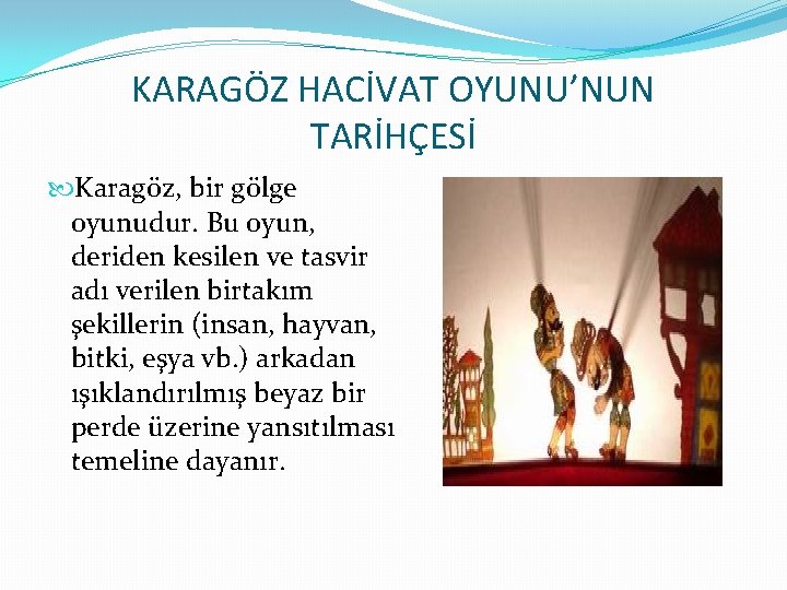 KARAGÖZ HACİVAT OYUNU’NUN TARİHÇESİ Karagöz, bir gölge oyunudur. Bu oyun, deriden kesilen ve tasvir