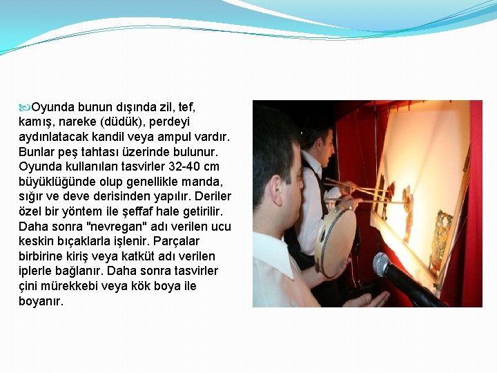  Oyunda bunun dışında zil, tef, kamış, nareke (düdük), perdeyi aydınlatacak kandil veya ampul