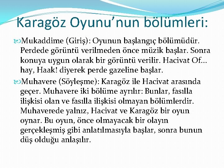 Karagöz Oyunu’nun bölümleri: Mukaddime (Giriş): Oyunun başlangıç bölümüdür. Perdede görüntü verilmeden önce müzik başlar.