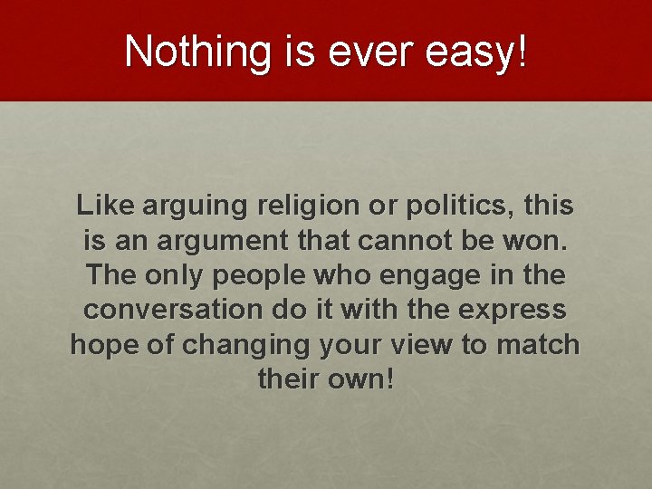 Nothing is ever easy! Like arguing religion or politics, this is an argument that