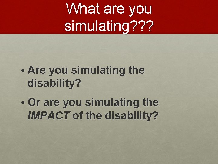 What are you simulating? ? ? • Are you simulating the disability? • Or