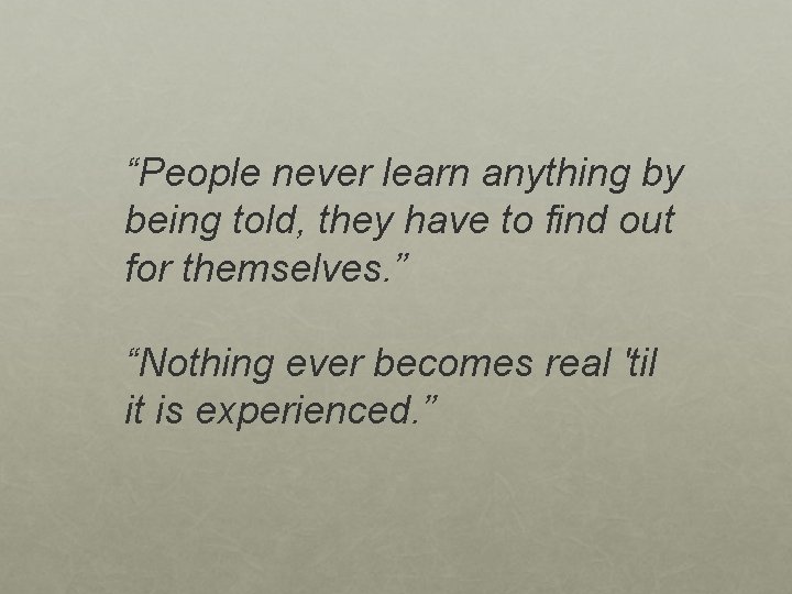“People never learn anything by being told, they have to find out for themselves.