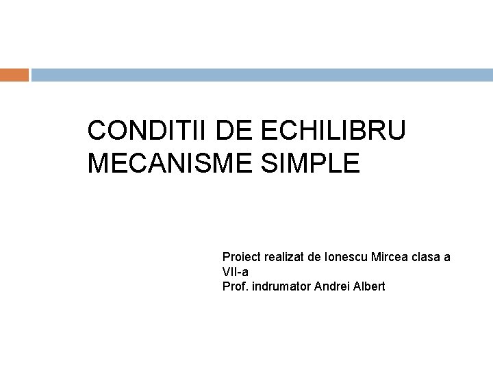 CONDITII DE ECHILIBRU MECANISME SIMPLE Proiect realizat de Ionescu Mircea clasa a VII-a Prof.