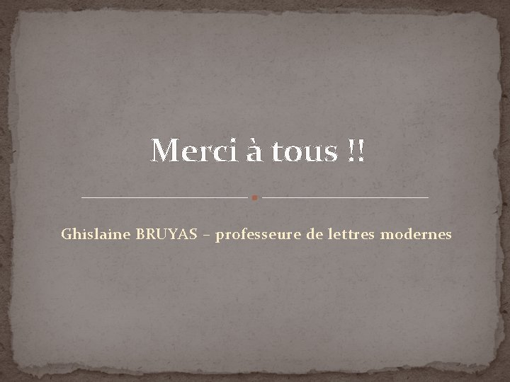 Merci à tous !! Ghislaine BRUYAS – professeure de lettres modernes Merci à tous !! Ghislaine BRUYAS – professeure de lettres modernes