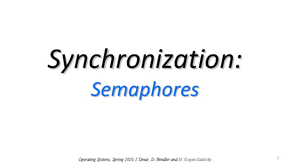 Synchronization: Semaphores Operating Systems, Spring 2020, I. Dinur, D. Hendler and M. Kogan-Sadetsky 1