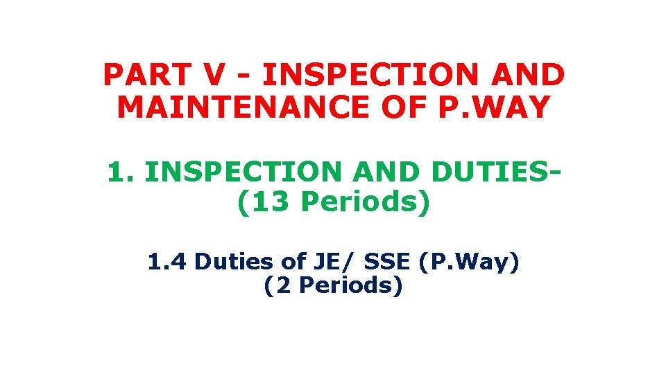 PART V - INSPECTION AND MAINTENANCE OF P. WAY 1. INSPECTION AND DUTIES(13 Periods)