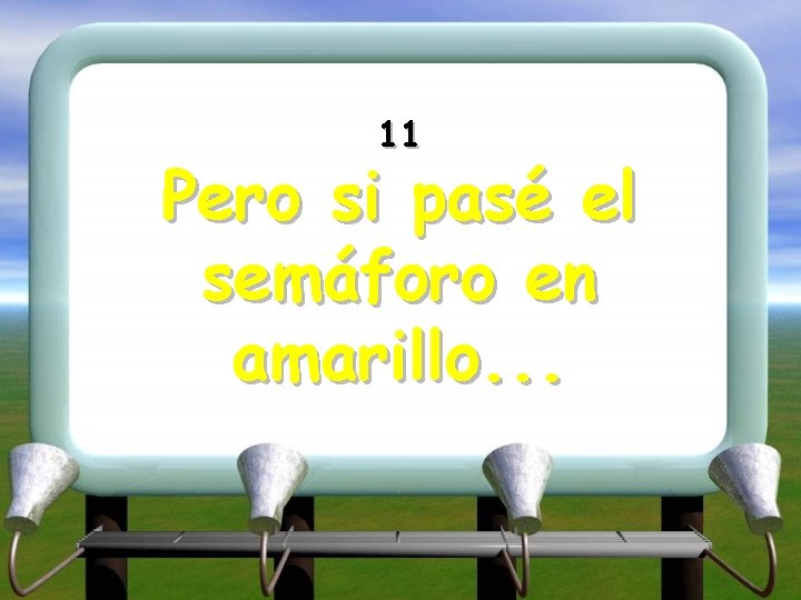 11 Pero si pasé el semáforo en amarillo. . . 