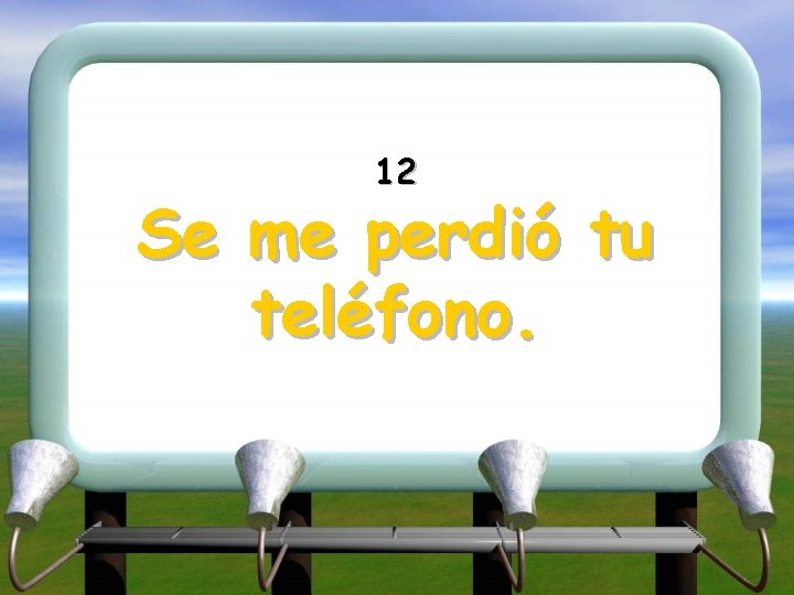 12 Se me perdió tu teléfono. 