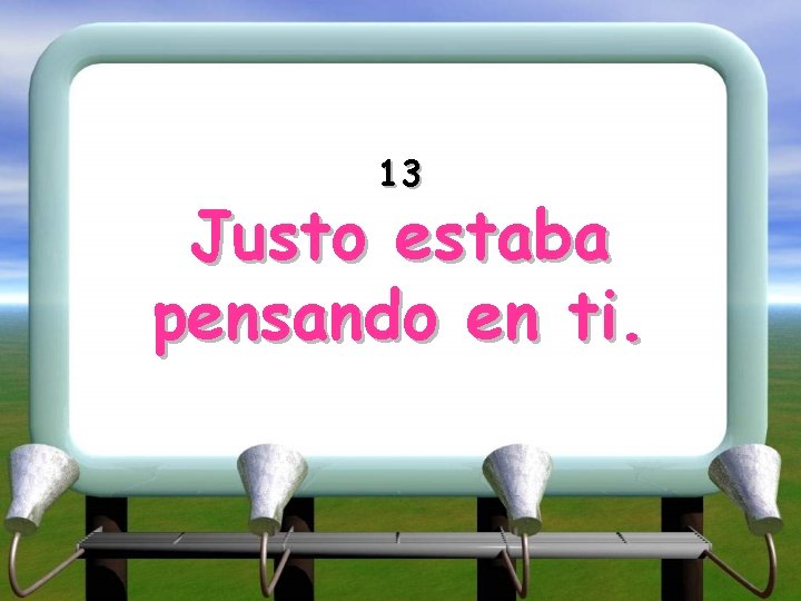13 Justo estaba pensando en ti. 