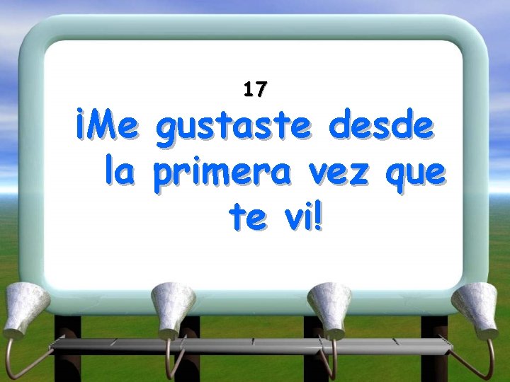 17 ¡Me gustaste desde la primera vez que te vi! 