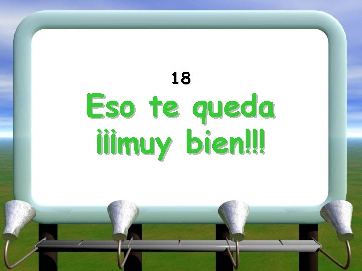 18 Eso te queda ¡¡¡muy bien!!! 