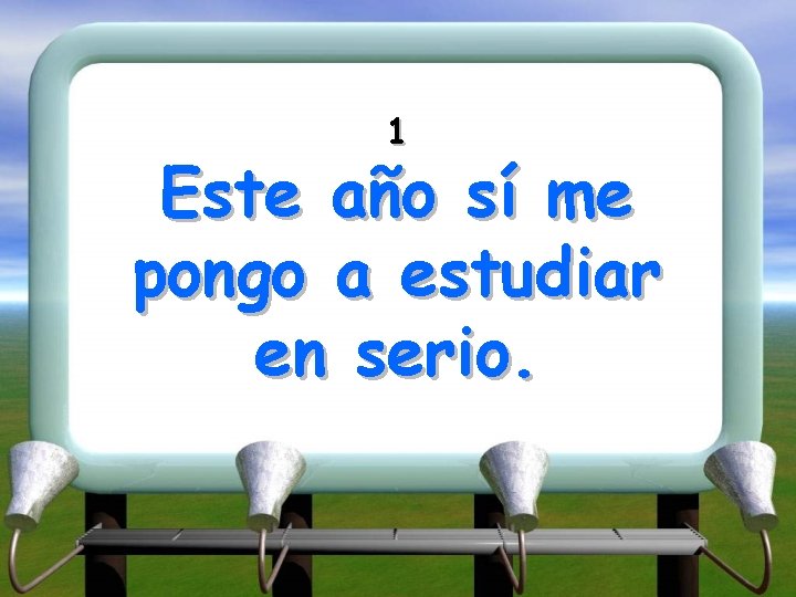 1 Este año sí me pongo a estudiar en serio. 