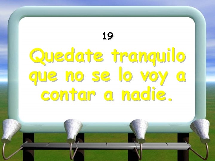 19 Quedate tranquilo que no se lo voy a contar a nadie. 