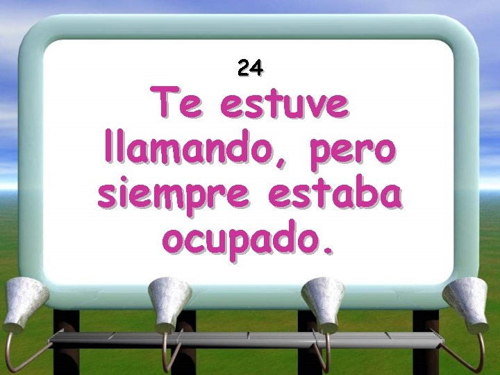 24 Te estuve llamando, pero siempre estaba ocupado. 