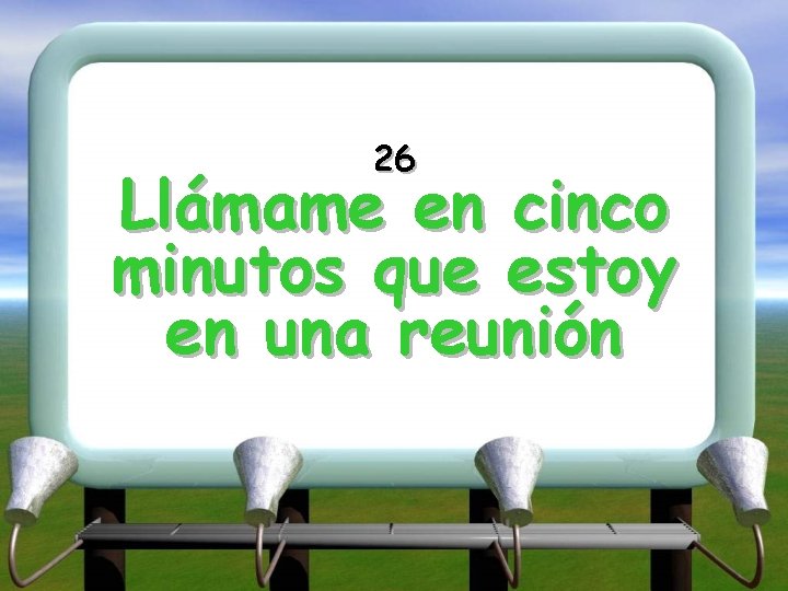 26 Llámame en cinco minutos que estoy en una reunión 