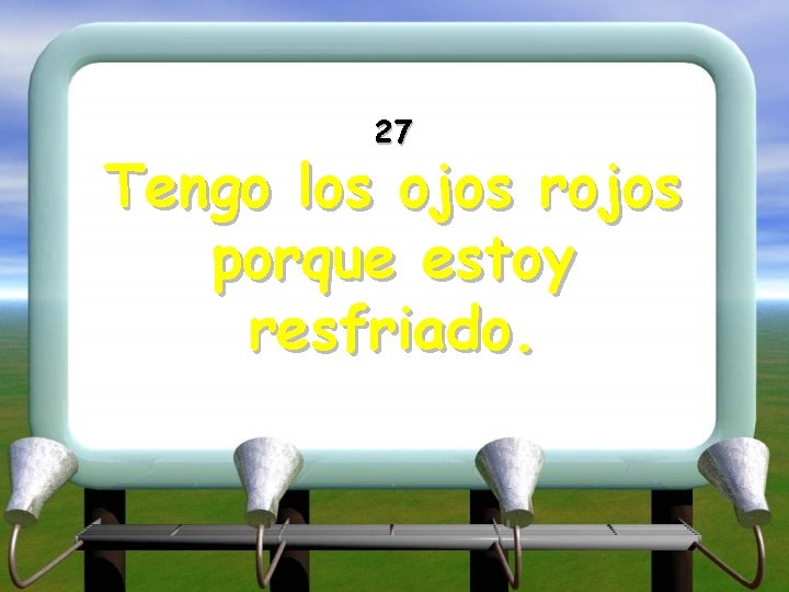 27 Tengo los ojos rojos porque estoy resfriado. 