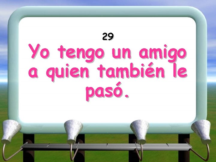 29 Yo tengo un amigo a quien también le pasó. 