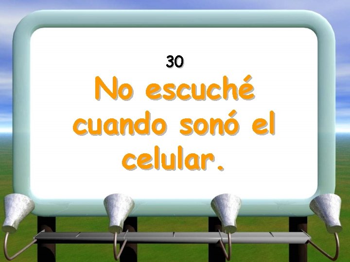 30 No escuché cuando sonó el celular. 
