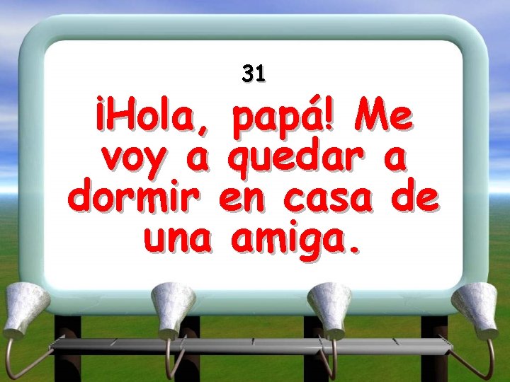 31 ¡Hola, papá! Me voy a quedar a dormir en casa de una amiga.
