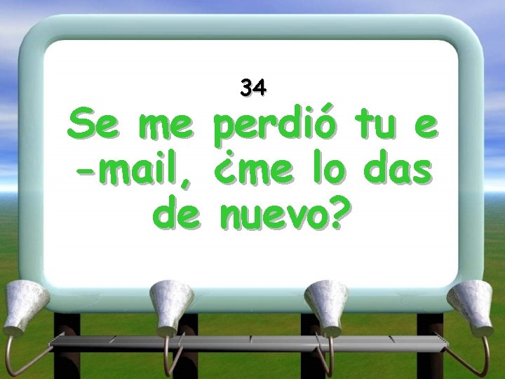 34 Se me perdió tu e -mail, ¿me lo das de nuevo? 