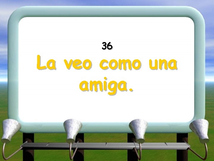 36 La veo como una amiga. 