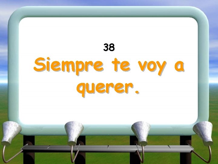 38 Siempre te voy a querer. 