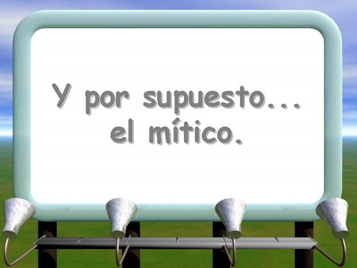 Y por supuesto. . . el mítico. 