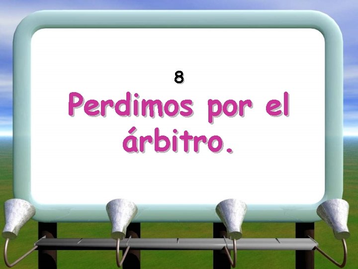 8 Perdimos por el árbitro. 