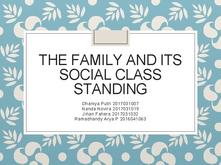 THE FAMILY AND ITS SOCIAL CLASS STANDING Dhaniya Putri 2017031007 Nanda Novira 2017031019 Jihan