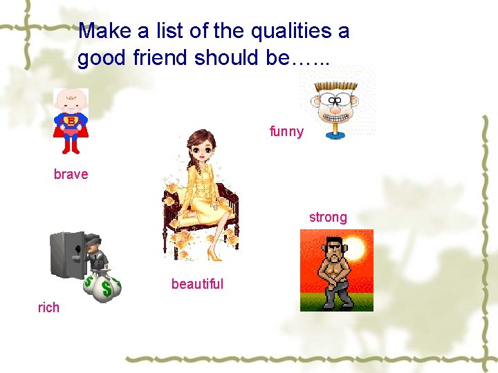 Make a list of the qualities a good friend should be…. . . funny